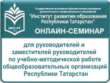 Татарстан Республикасы гомуми белем бирү оешмаларының укыту-методик эшләре буенча җитәкчеләр һәм урынбасарлары өчен мәгариф оешмасы белән идарә итүнең актуаль мәсьәләләре буенча онлайн форматта семинарлар