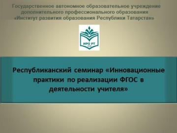 «Укытучы эшчәнлегендә ФГОСны гамәлгә ашыру буенча инновацион практикалар» республика семинары